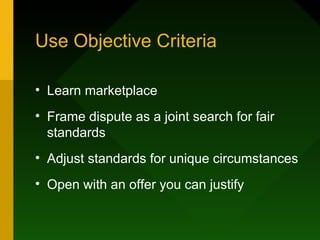Use Objective Criteria

• Learn marketplace
• Frame dispute as a joint search for fair
  standards
• Adjust standards for unique circumstances
• Open with an offer you can justify
 
