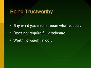 Being Trustworthy

• Say what you mean, mean what you say
• Does not require full disclosure
• Worth its weight in gold
 