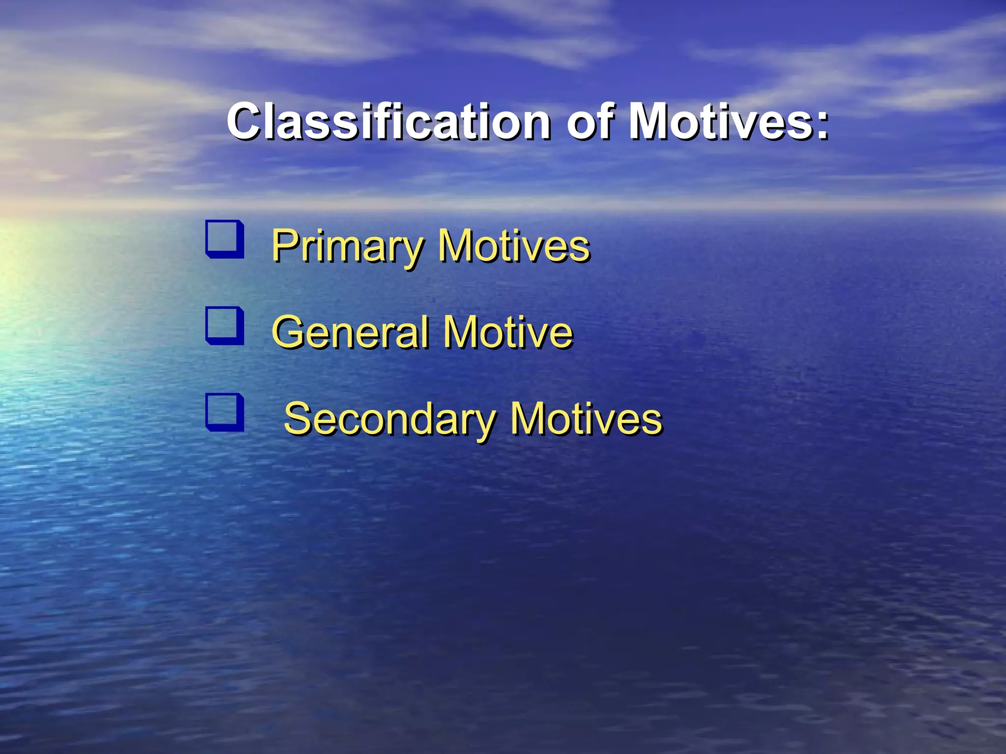 Classification of Motives:

 Primary Motives
 General Motive
 Secondary Motives

 