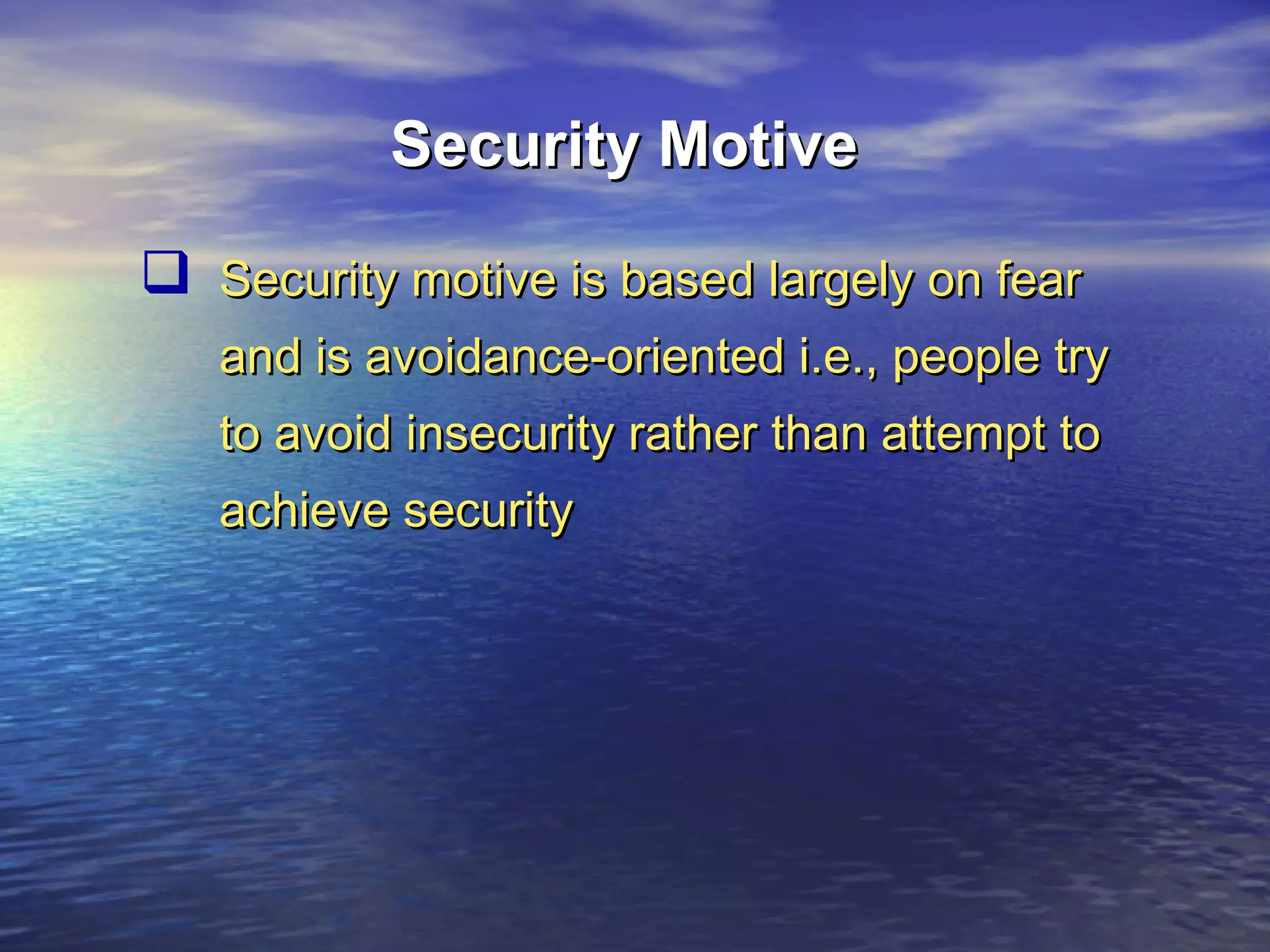 Security Motive
 Security motive is based largely on fear
and is avoidance-oriented i.e., people try
to avoid insecurity rather than attempt to
achieve security

 
