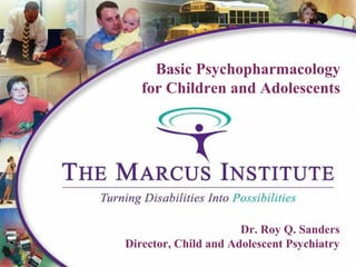 Dr. Roy Q. Sanders
Director, Child and Adolescent Psychiatry
Basic Psychopharmacology
for Children and Adolescents
 