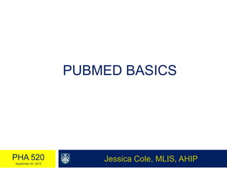 PUBMED BASICS
Jessica Cole, MLIS, AHIPPHA 520
September 30, 2013
 