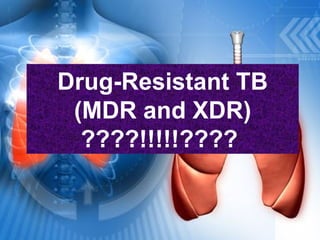 Drug-Resistant TB
(MDR and XDR)
????!!!!!????
 