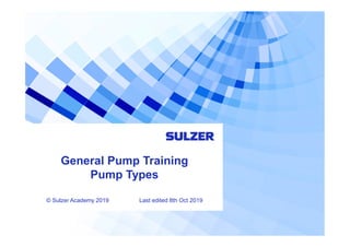 General Pump Training
Pump Types
© Sulzer Academy 2019 Last edited 8th Oct 2019
 