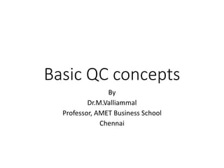 Basic QC concepts
By
Dr.M.Valliammal
Professor, AMET Business School
Chennai
 