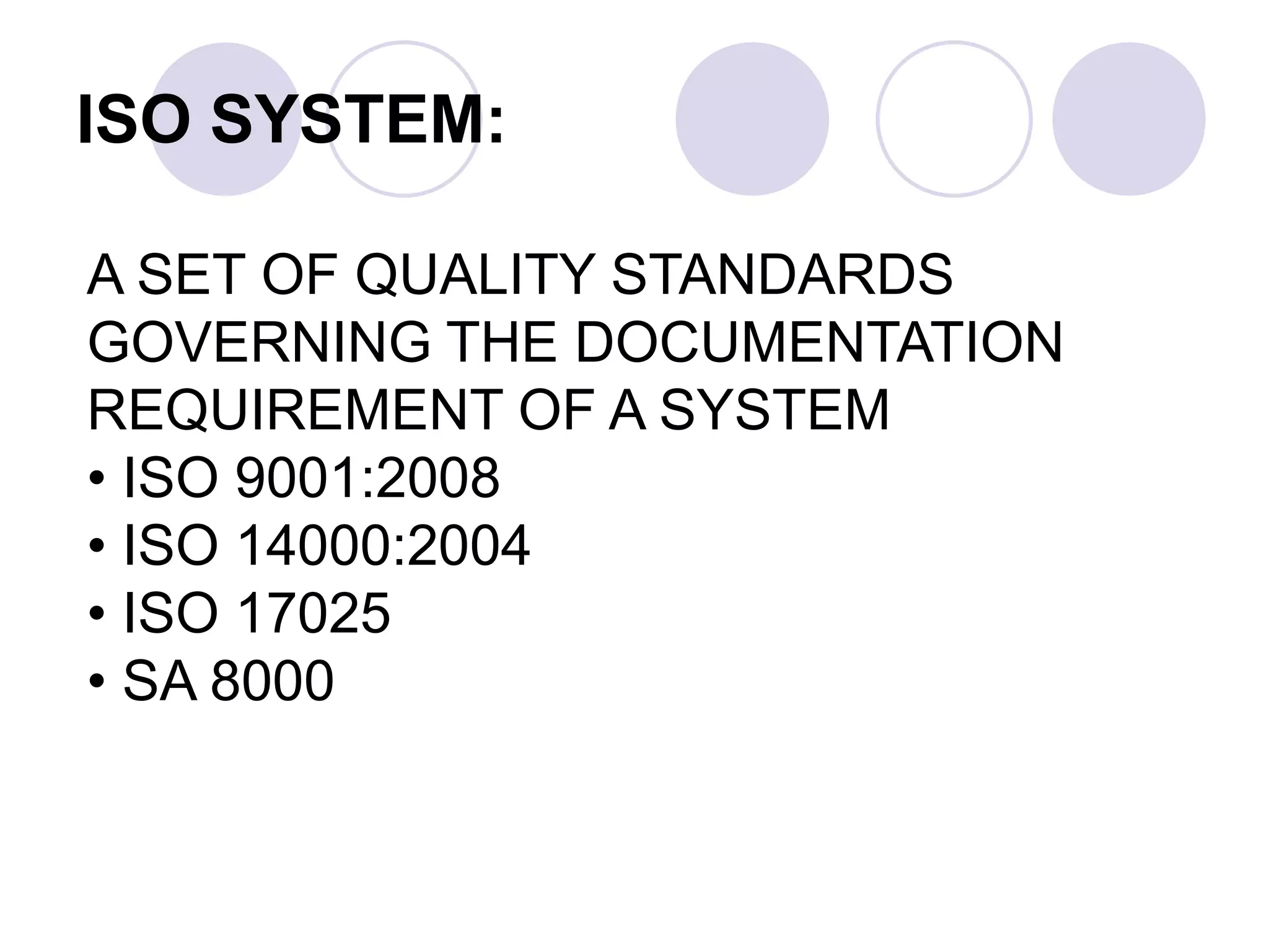 ISO SYSTEM:
A SET OF QUALITY STANDARDS
GOVERNING THE DOCUMENTATION
REQUIREMENT OF A SYSTEM
• ISO 9001:2008
• ISO 14000:2004
• ISO 17025
• SA 8000
 