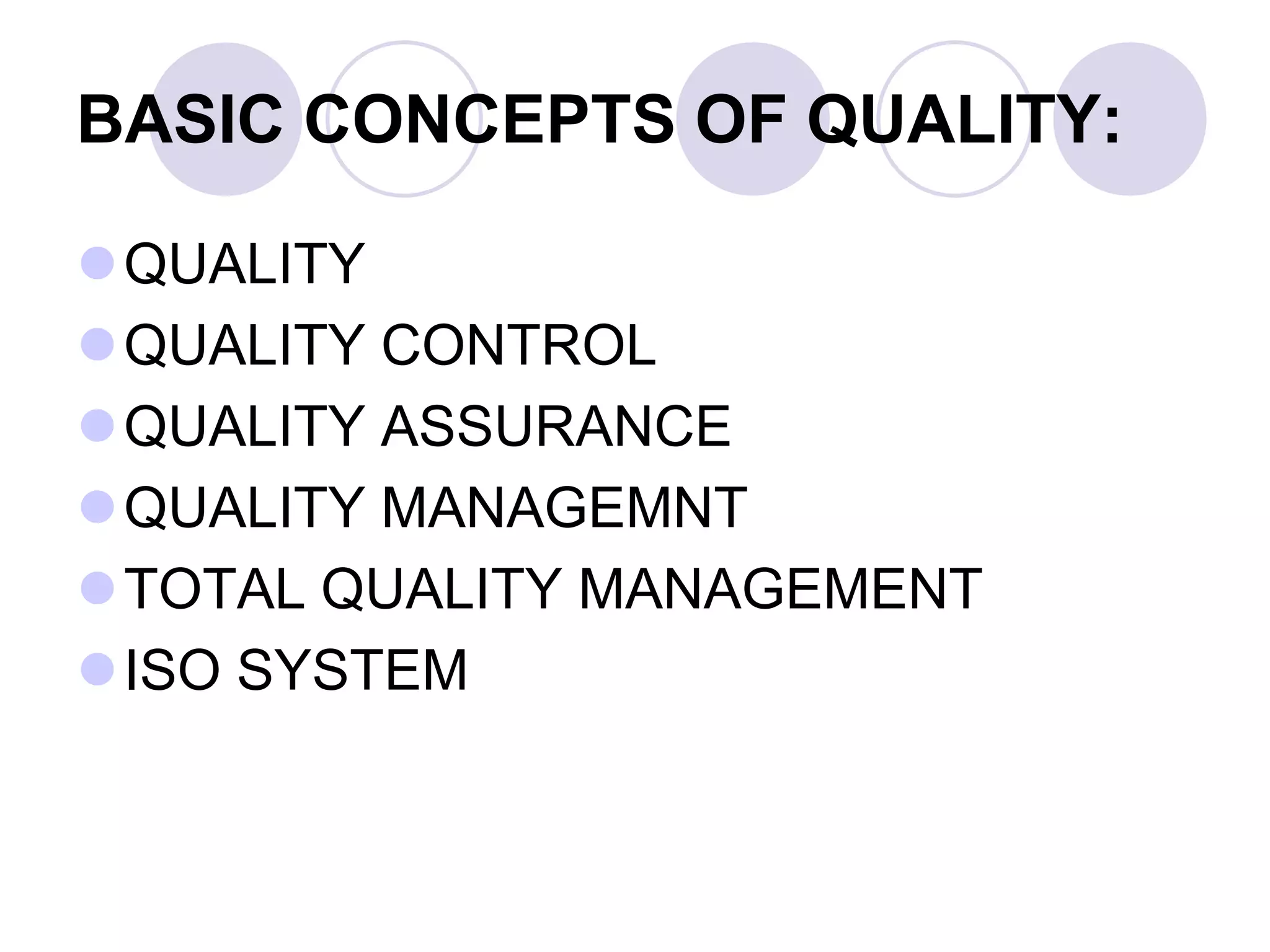 BASIC CONCEPTS OF QUALITY:
QUALITY
QUALITY CONTROL
QUALITY ASSURANCE
QUALITY MANAGEMNT
TOTAL QUALITY MANAGEMENT
ISO SYSTEM
 