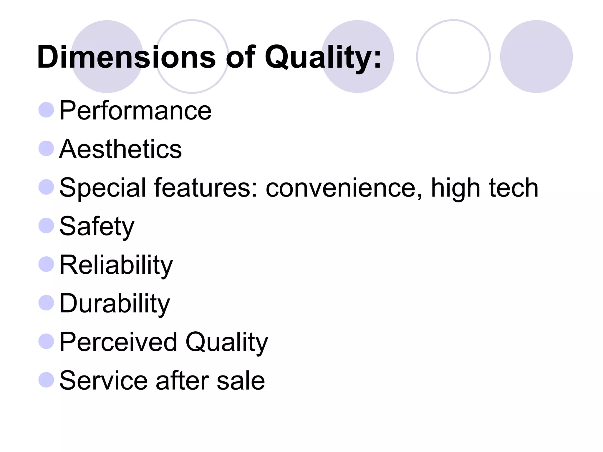 Dimensions of Quality:
Performance
Aesthetics
Special features: convenience, high tech
Safety
Reliability
Durability
Perceived Quality
Service after sale
 