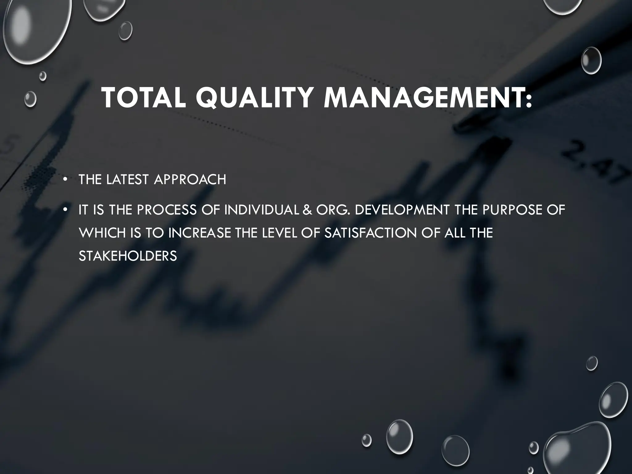 TOTAL QUALITY MANAGEMENT:
• THE LATEST APPROACH
• IT IS THE PROCESS OF INDIVIDUAL & ORG. DEVELOPMENT THE PURPOSE OF
WHICH IS TO INCREASE THE LEVEL OF SATISFACTION OF ALL THE
STAKEHOLDERS
 