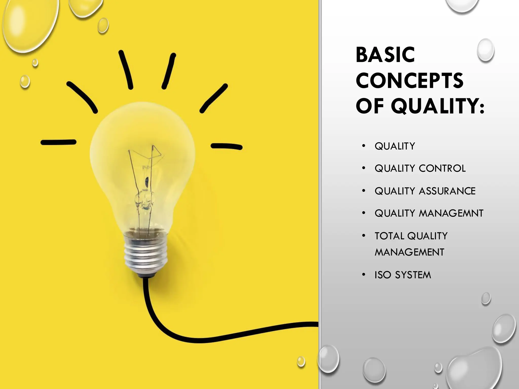 BASIC
CONCEPTS
OF QUALITY:
• QUALITY
• QUALITY CONTROL
• QUALITY ASSURANCE
• QUALITY MANAGEMNT
• TOTAL QUALITY
MANAGEMENT
• ISO SYSTEM
 