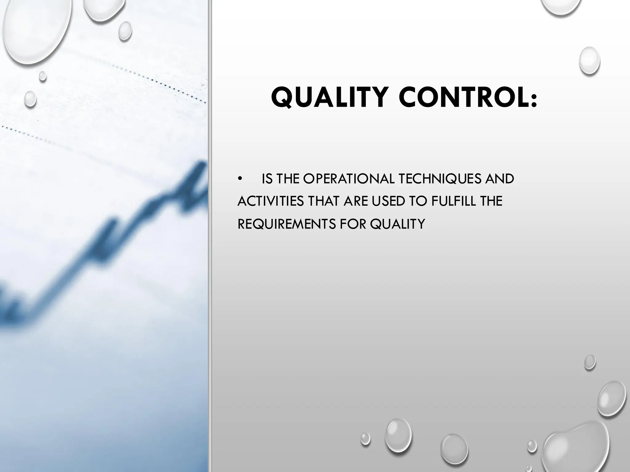 QUALITY CONTROL:
• IS THE OPERATIONAL TECHNIQUES AND
ACTIVITIES THAT ARE USED TO FULFILL THE
REQUIREMENTS FOR QUALITY
 