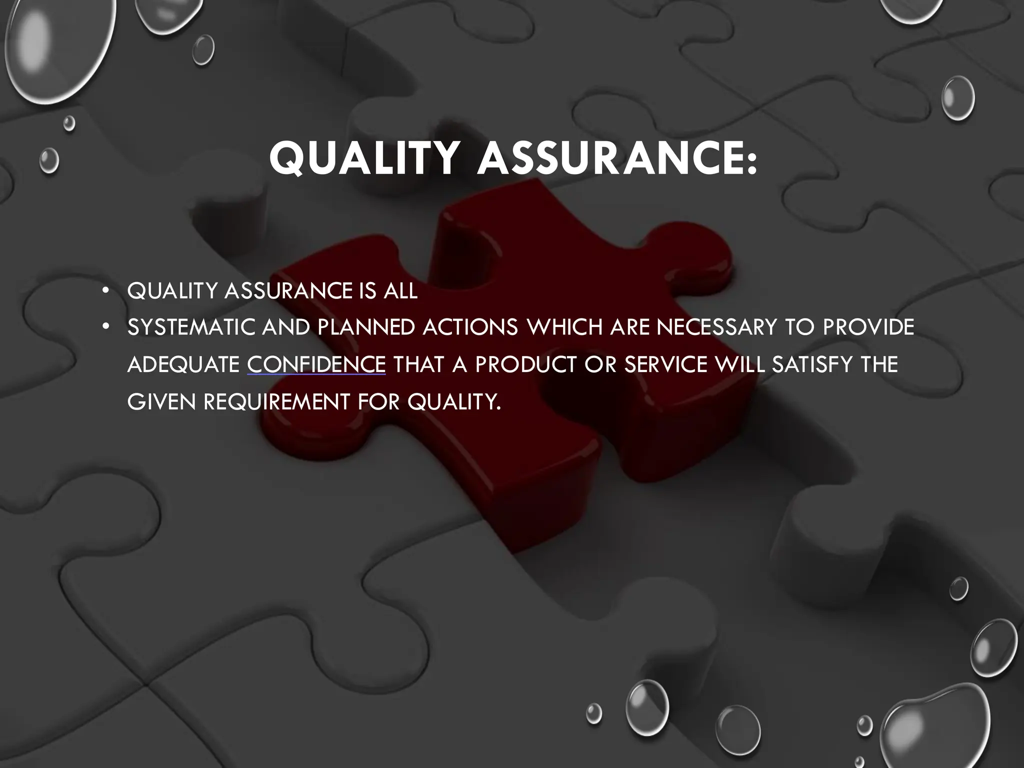 QUALITY ASSURANCE:
• QUALITY ASSURANCE IS ALL
• SYSTEMATIC AND PLANNED ACTIONS WHICH ARE NECESSARY TO PROVIDE
ADEQUATE CONFIDENCE THAT A PRODUCT OR SERVICE WILL SATISFY THE
GIVEN REQUIREMENT FOR QUALITY.
 