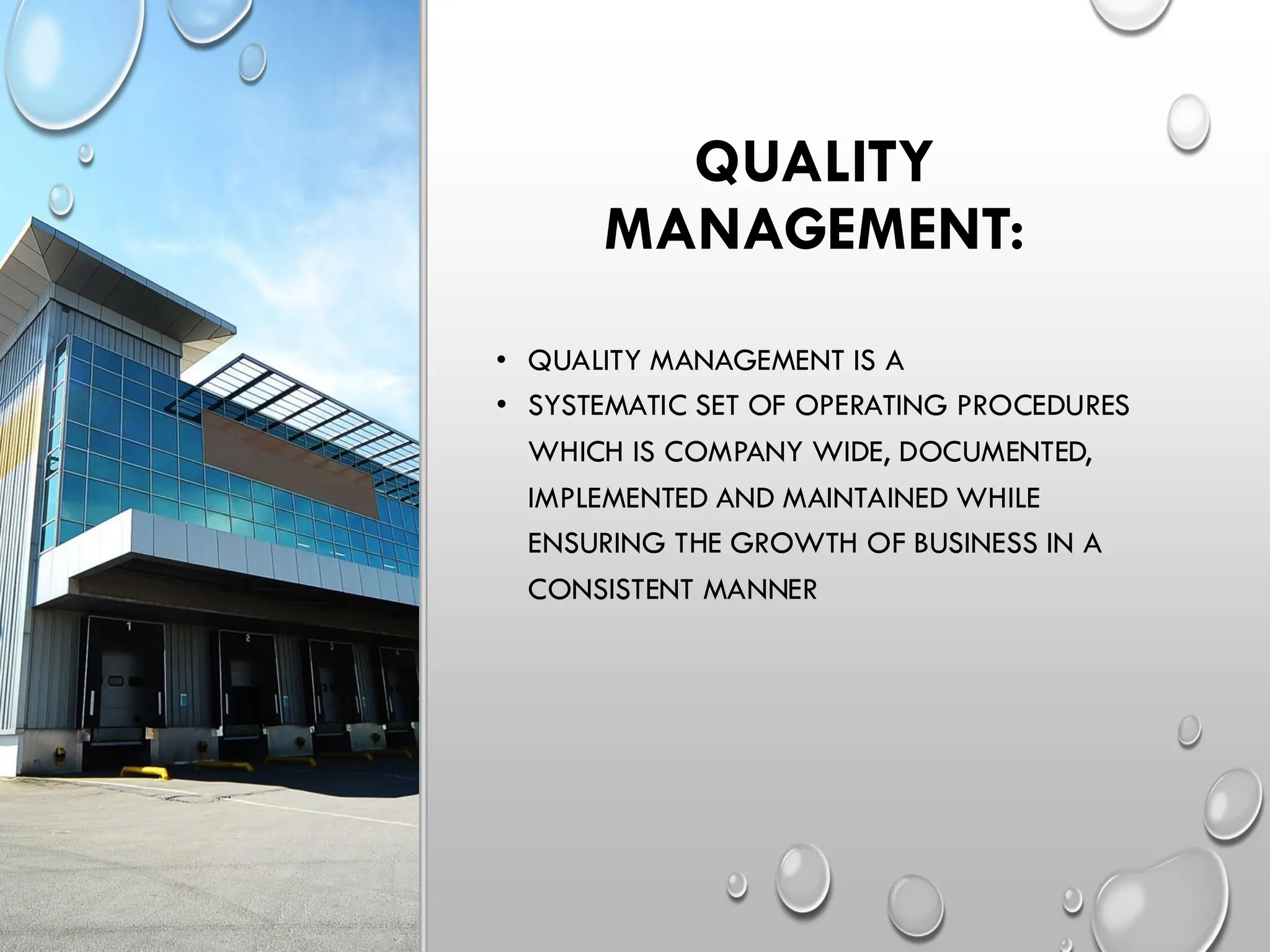 QUALITY
MANAGEMENT:
• QUALITY MANAGEMENT IS A
• SYSTEMATIC SET OF OPERATING PROCEDURES
WHICH IS COMPANY WIDE, DOCUMENTED,
IMPLEMENTED AND MAINTAINED WHILE
ENSURING THE GROWTH OF BUSINESS IN A
CONSISTENT MANNER
 