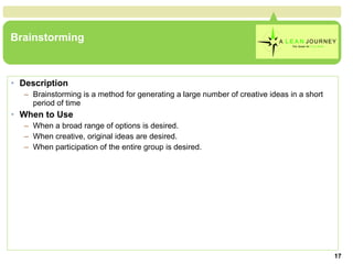 Brainstorming Description Brainstorming is a method for generating a large number of creative ideas in a short period of time  When to Use When a broad range of options is desired.  When creative, original ideas are desired.  When participation of the entire group is desired.  