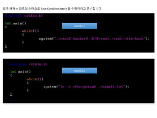 결국 해커는 최후의 수단으로 Race Condition Attack 을 수행하려고 준비합니다.
attack1.c
attack2.c
 