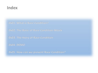 0x01. What is Race Condition?
0x02. The Basic of Race Condition Attack
0x03. The Story of Race Condition
0x04. DEMO
0x05. How can we prevent Race Condition?
 