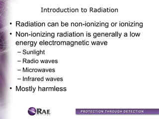 Introduction to Radiation

• Radiation can be non-ionizing or ionizing
• Non-ionizing radiation is generally a low
  energy electromagnetic wave
  – Sunlight
  – Radio waves
  – Microwaves
  – Infrared waves
• Mostly harmless
 