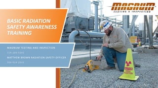 BASIC RADIATION
SAFETY AWARENESS
TRAINING
MAGNUM TESTING AND INSPECTION
724-209-5543
MATTHEW BROWN RADIATION SAFETY OFFICER
304-914-2633
 