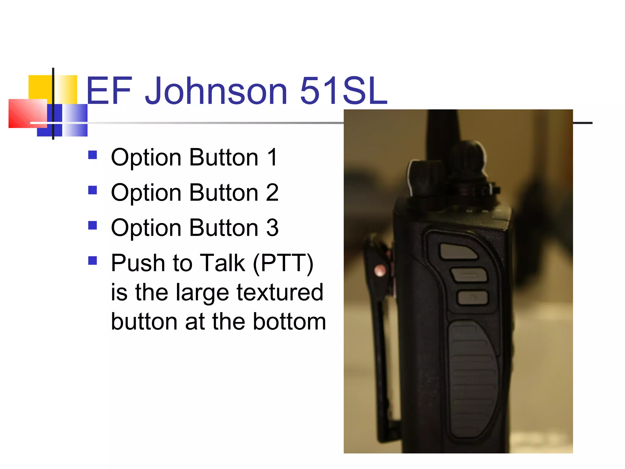 EF Johnson 51SL
   Option Button 1
   Option Button 2
   Option Button 3
   Push to Talk (PTT)
    is the large textured
    button at the bottom
 