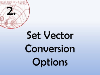 Set Vector
Conversion
Options
2.
 