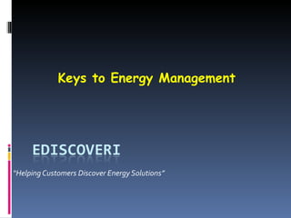“ Helping Customers Discover Energy Solutions” Keys to Energy Management 