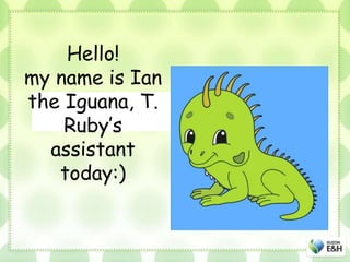 Hello!
my name is Ian
the Iguana, T.
Ruby’s
assistant
today:)
 
