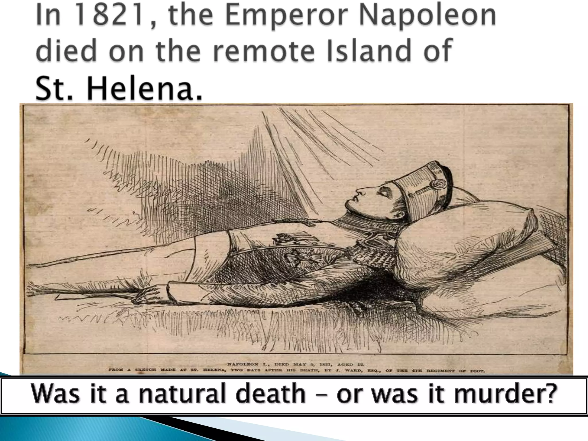 In 1821, the Emperor Napoleon died on the remote Island of       St. Helena.Was it a natural death – or was it murder?