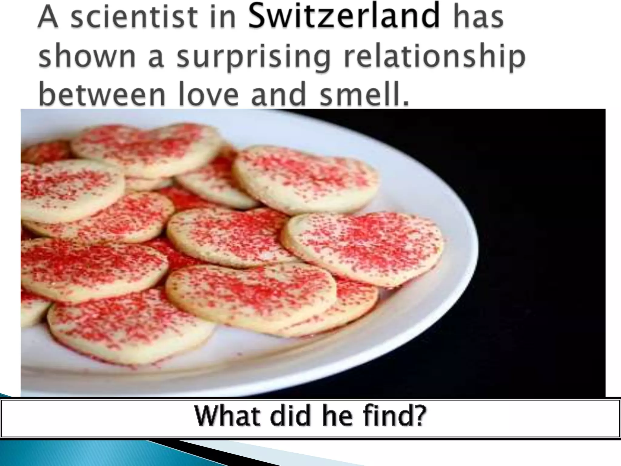 A scientist in Switzerland has shown a surprising relationship between love and smell.What did he find?
