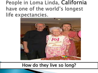 People in Loma Linda, California have one of the world’s longest life expectancies.How do they live so long?