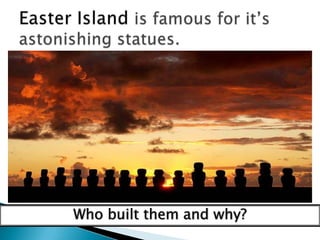 Easter Island is famous for it’s astonishing statues.Who built them and why?