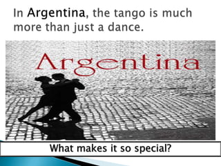 In Argentina, the tango is much more than just a dance.What makes it so special?