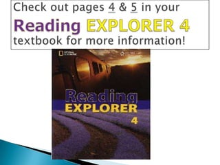 Check out pages 4 & 5 in your ReadingEXPLORER 4textbook for more information!