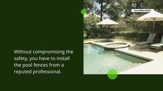 Without compromising the
safety, you have to install
the pool fences from a
reputed professional.
 
