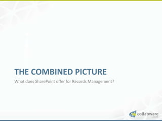 THE COMBINED PICTURE
What does SharePoint offer for Records Management?
 