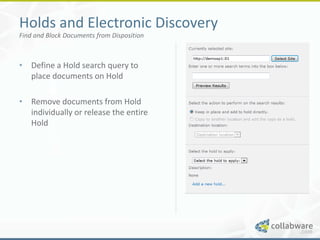 Holds and Electronic Discovery
Find and Block Documents from Disposition



• Define a Hold search query to
  place documents on Hold

• Remove documents from Hold
  individually or release the entire
  Hold
 