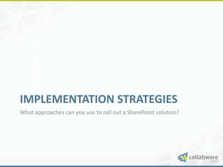 IMPLEMENTATION STRATEGIES
What approaches can you use to roll out a SharePoint solution?
 