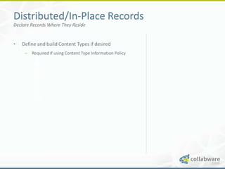 Distributed/In-Place Records
Declare Records Where They Reside


•   Define and build Content Types if desired
     – Required if using Content Type Information Policy
 