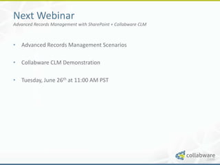 Next Webinar
Advanced Records Management with SharePoint + Collabware CLM



• Advanced Records Management Scenarios

• Collabware CLM Demonstration

• Tuesday, June 26th at 11:00 AM PST
 