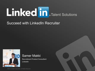 1 
Talent Solutions 
Succeed with LinkedIn Recruiter 
©2013 LinkedIn Corporation. All Rights Reserved. 
Samer Makki Recruitment Product Consultant Linkedin  