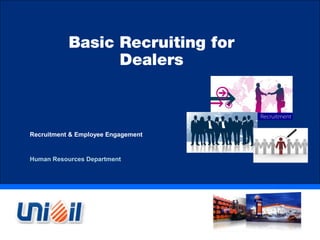 Basic Recruiting for
                 Dealers



Recruitment & Employee Engagement


Human Resources Department
 