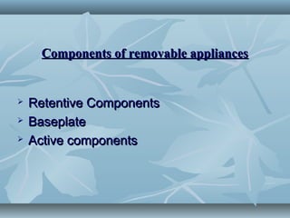 Components of removable appliancesComponents of removable appliances
 Retentive ComponentsRetentive Components
 BaseplateBaseplate
 Active componentsActive components
 
