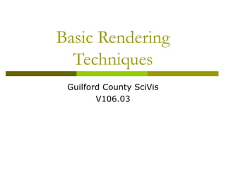 Basic Rendering
  Techniques
 Guilford County SciVis
        V106.03
 
