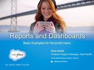 www.salesforcefoundation.org/intl
@tetsuwandrew
Drew Smith
Product Program Manager, Asia Pacific
Reports and Dashboards
Basic Examples for Nonprofit Users
 