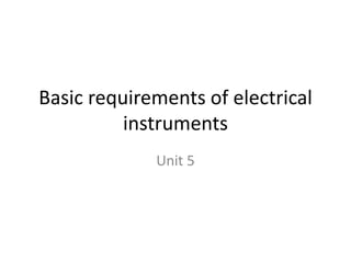 Basic requirements of electrical
instruments
Unit 5
 