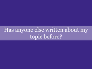 Has anyone else written about my topic before?