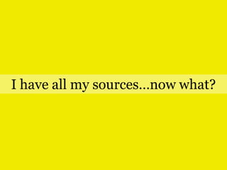 I have all my sources…now what?