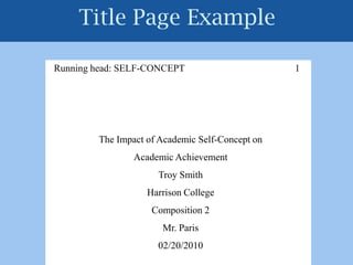 Title Page Example  Running head: SELF-CONCEPT                                             1The Impact of Academic Self-Concept onAcademic AchievementTroy SmithHarrison CollegeComposition 2Mr. Paris02/20/2010
