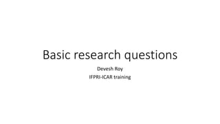 Basic research questions
Devesh Roy
IFPRI-ICAR training
 