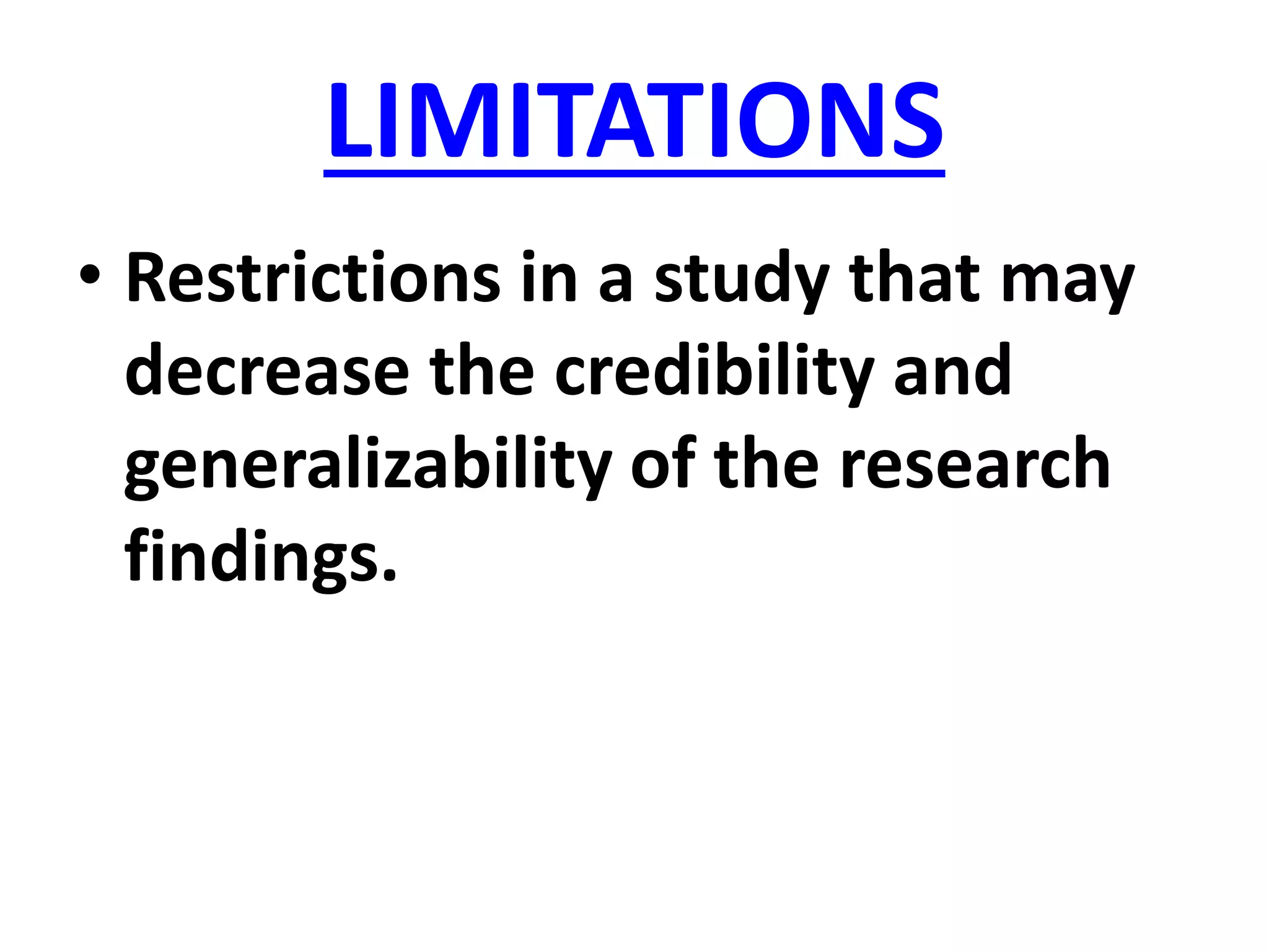 LIMITATIONS
• Restrictions in a study that may
decrease the credibility and
generalizability of the research
findings.
 