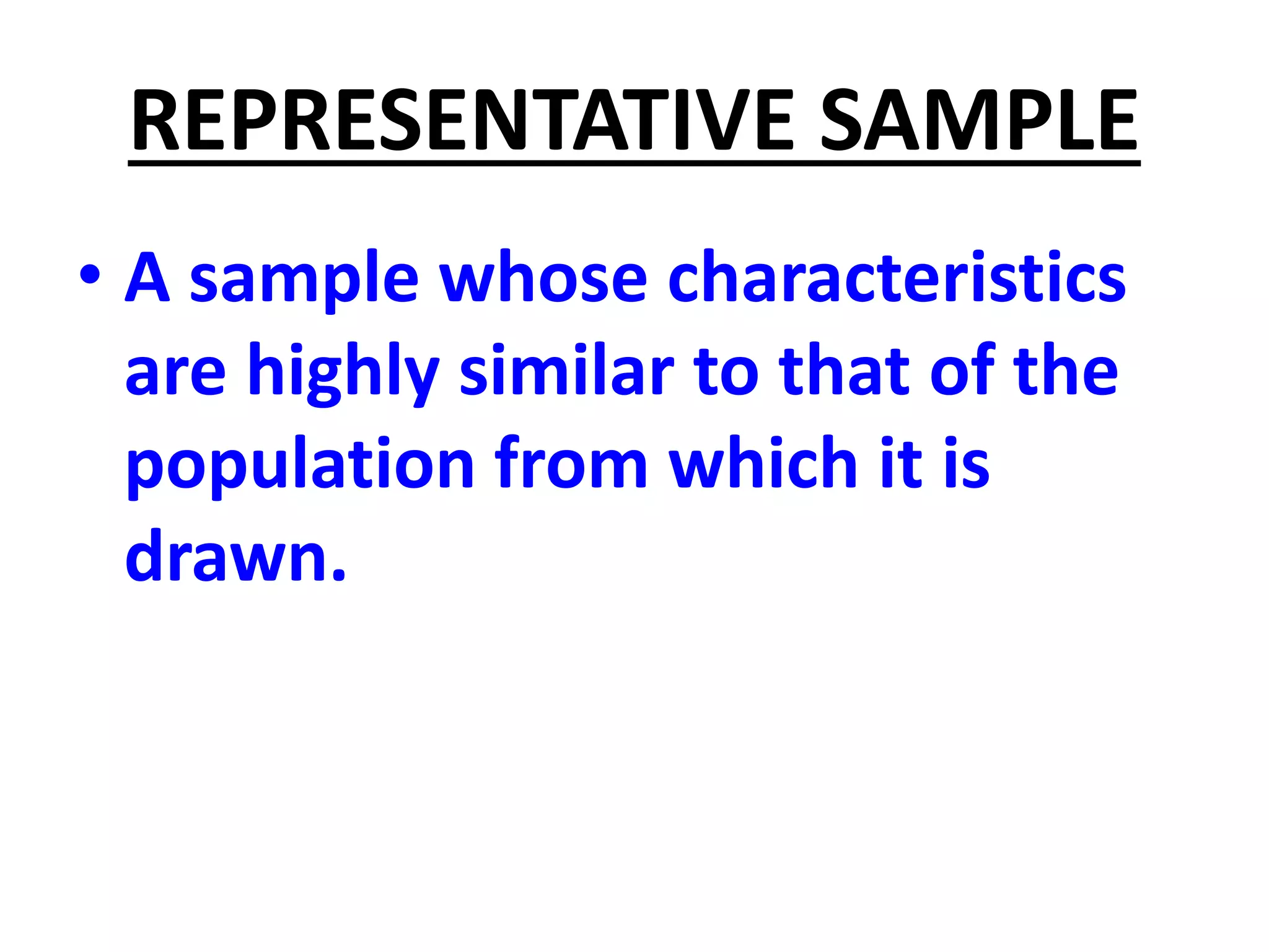 REPRESENTATIVE SAMPLE
• A sample whose characteristics
are highly similar to that of the
population from which it is
drawn.
 